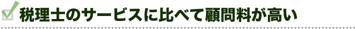 税理士のサービスに比べて顧問料が高い