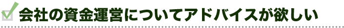 会社の資金運営についてアドバイスが欲しい