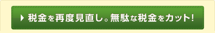 税金を再度見直し、無駄な税金をカット!
